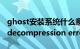 ghost安装系统什么意思（ghost装系统出现decompression error abort）