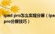 ipad pro怎么实现分屏（ipad pro分屏功能怎么使用 ipad pro分屏技巧）