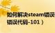 如何解决steam错误代码（如何解决steam错误代码-101）