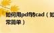 如何用pdf转cad（如何免费将pdf转CAD非常简单）