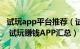 试玩app平台推荐（试玩平台十大app排行榜 试玩赚钱APP汇总）