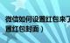 微信如何设置红包来了的提示音（微信如何设置红包封面）