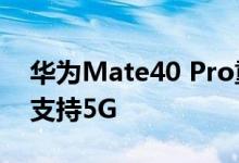 华为Mate40 Pro重新上架！搭载麒麟9000支持5G