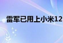 雷军已用上小米12 Ultra 生怕别人不知道