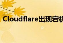 Cloudflare出现宕机：1.1.1.1无法解析域名