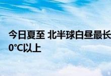 今日夏至 北半球白昼最长 一年中最热模式将开启：多地达40℃以上