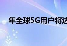 年全球5G用户将达到12亿 加速普及发展