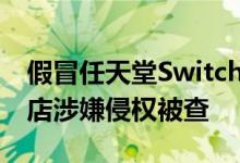 假冒任天堂Switch配件价值45万！上海一网店涉嫌侵权被查