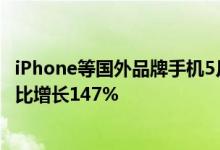 iPhone等国外品牌手机5月份在国内市场出货量大幅回升 环比增长147%