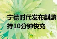 宁德时代发布麒麟电池：电量比特斯拉高 支持10分钟快充