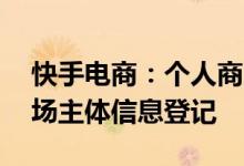 快手电商：个人商家年交易额超10万需办市场主体信息登记