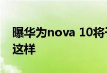 曝华为nova 10将于7月4日发布 真机外观长这样