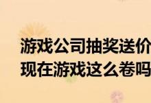 游戏公司抽奖送价值10-15万元房子  网友：现在游戏这么卷吗