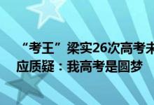 “考王”梁实26次高考未过二本线 明年继续川大！本人回应质疑：我高考是圆梦