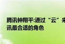 腾讯钟翔平:通过“云”来为汽车企业提供数字支撑 这是腾讯最合适的角色