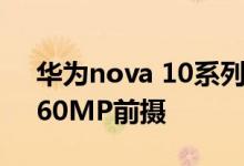 华为nova 10系列参数全曝光：骁龙778G、60MP前摄