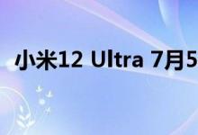 小米12 Ultra 7月5日发布： 安卓之光再现