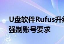 U盘软件Rufus升级 破解微软Win11 22H2强制账号要求