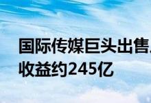 国际传媒巨头出售从腾讯获得的京东股份 总收益约245亿