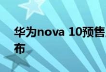 华为nova 10预售上架 4款颜色 真机外观公布