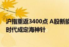 沪指重返3400点 A股新能源产业链表现抢眼：比亚迪/宁德时代成定海神针