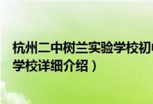 杭州二中树兰实验学校初中部简介（关于杭州二中树兰实验学校详细介绍）