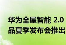 华为全屋智能 2.0 系统将于7月4日全场景新品夏季发布会推出