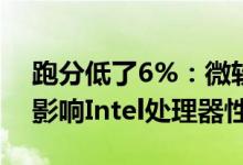 跑分低了6%：微软免费杀软Defender被曝影响Intel处理器性能