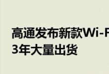 高通发布新款Wi-Fi 7射频前端模组 将于2023年大量出货