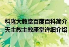 科隆大教堂百度百科简介（关于科隆大教堂 德国科隆的一座天主教主教座堂详细介绍）