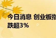 今日消息 创业板指跌幅扩大至2% 宁德时代跌超3%