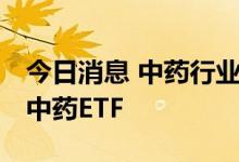 今日消息 中药行业大有可为 多家公募正布局中药ETF