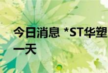 今日消息 *ST华塑：撤销退市风险警示 停牌一天