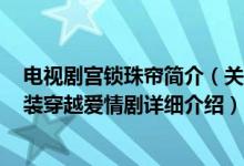 电视剧宫锁珠帘简介（关于宫锁心玉 2011年李慧珠执导古装穿越爱情剧详细介绍）