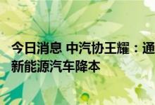 今日消息 中汽协王耀：通过多场景共摊动力电池成本，实现新能源汽车降本