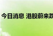 今日消息 港股蔚来跌近10% 汽车股持续下挫