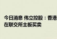 今日消息 伟立控股：香港IPO发售价0.63港元/股，6月30日在联交所主板买卖