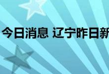 今日消息 辽宁昨日新增3例本土无症状感染者