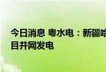 今日消息 粤水电：新疆哈密十三间房一期50MW风电场项目并网发电