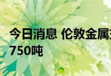 今日消息 伦敦金属交易所LME：铝库存减少3750吨