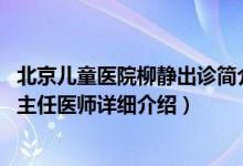 北京儿童医院柳静出诊简介（关于柳静 北京儿童医院中医科主任医师详细介绍）