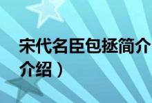 宋代名臣包拯简介（关于包拯 北宋名臣详细介绍）