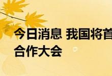 今日消息 我国将首次举办全球未来科技创新合作大会