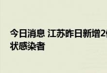 今日消息 江苏昨日新增2例本土确诊病例 新增4例本土无症状感染者