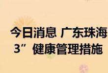 今日消息 广东珠海：对澳门入境人员实施“7 3”健康管理措施