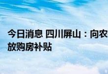 今日消息 四川屏山：向农村居民户籍、外县户籍购房人员发放购房补贴