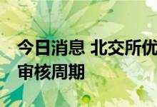 今日消息 北交所优化上市安排 将压缩申报后审核周期