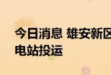 今日消息 雄安新区容西片区首座110千伏变电站投运