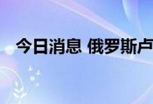 今日消息 俄罗斯卢布汇率创最近七年新高