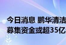 今日消息 鹏华清洁能源REIT 7月5日起发售  募集资金或超35亿元